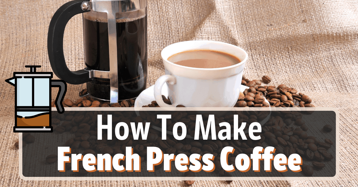 How To Make French Press Coffee - 10 Steps To The Perfect Cup